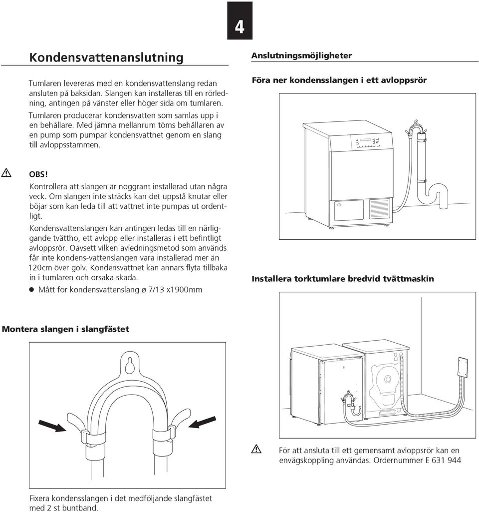 Anslutningsmöjligheter Föra ner kondensslangen i ett avloppsrör OBS! Kontrollera att slangen är noggrant installerad utan några veck.