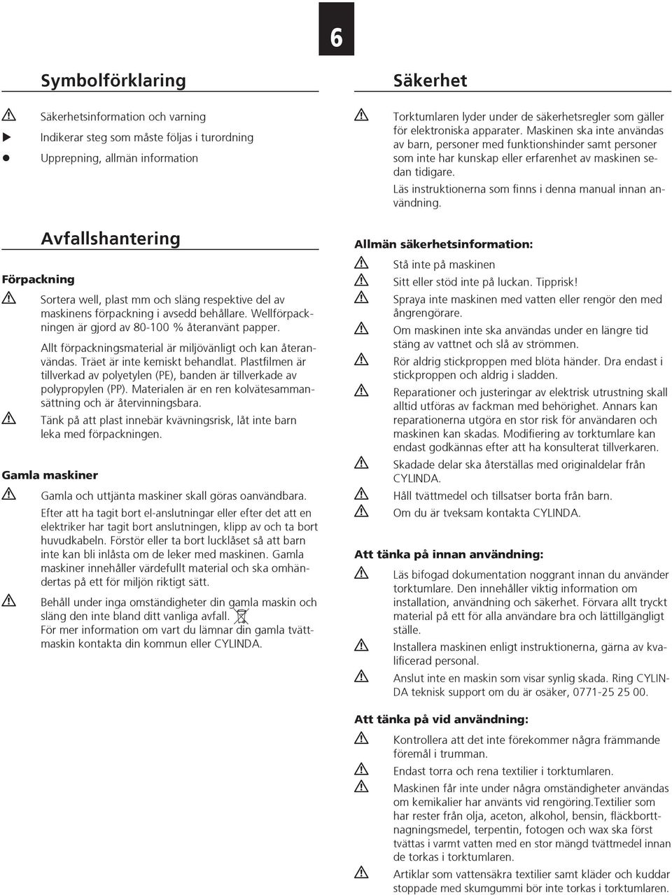 Träet är inte kemiskt behandlat. Plastfilmen är tillverkad av polyetylen (PE), banden är tillverkade av poly propylen (PP). Materialen är en ren kolvätesammansättning och är återvinningsbara.