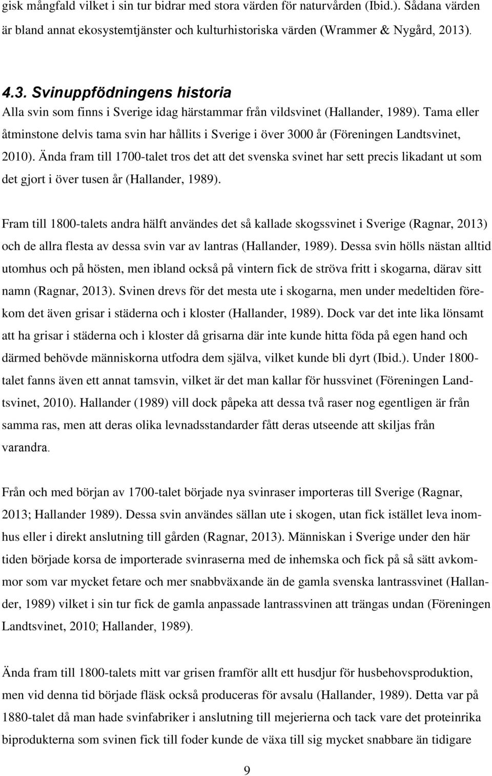 Tama eller åtminstone delvis tama svin har hållits i Sverige i över 3000 år (Föreningen Landtsvinet, 2010).
