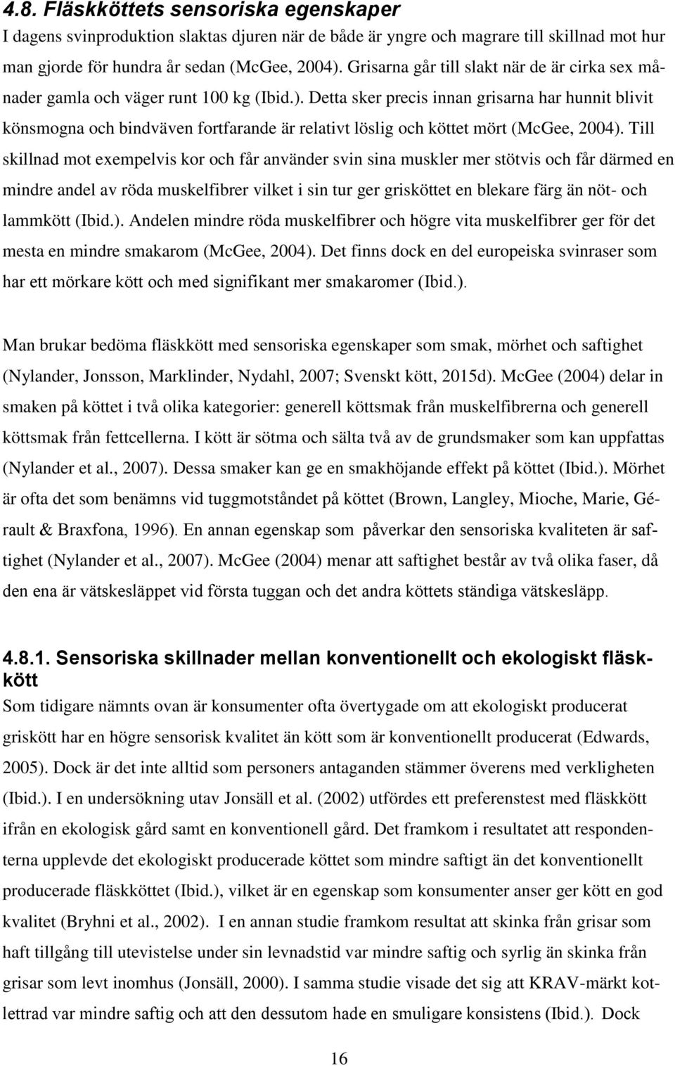 Detta sker precis innan grisarna har hunnit blivit könsmogna och bindväven fortfarande är relativt löslig och köttet mört (McGee, 2004).