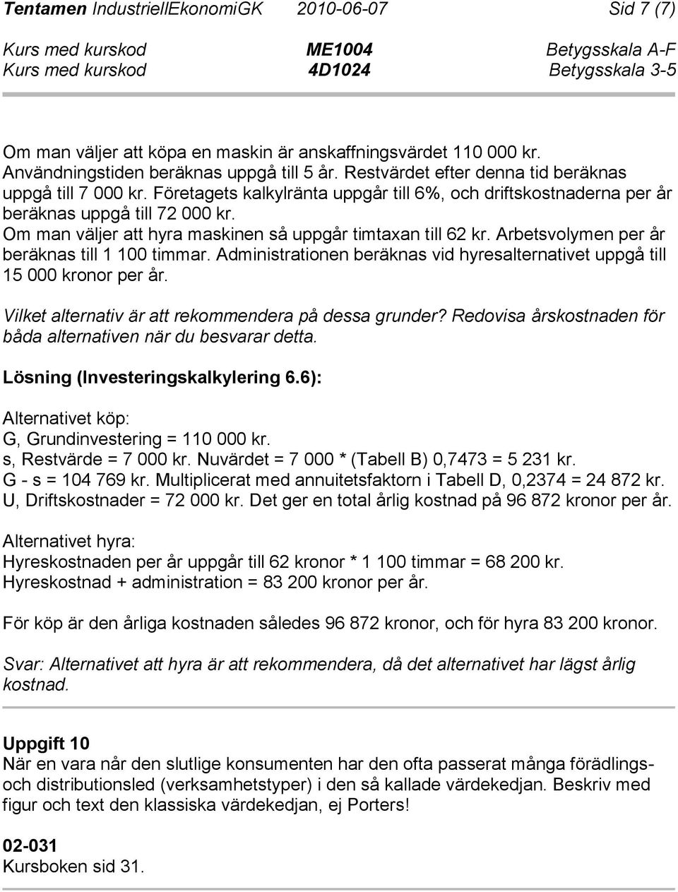 Om man väljer att hyra maskinen så uppgår timtaxan till 62 kr. Arbetsvolymen per år beräknas till 1 100 timmar. Administrationen beräknas vid hyresalternativet uppgå till 15 000 kronor per år.