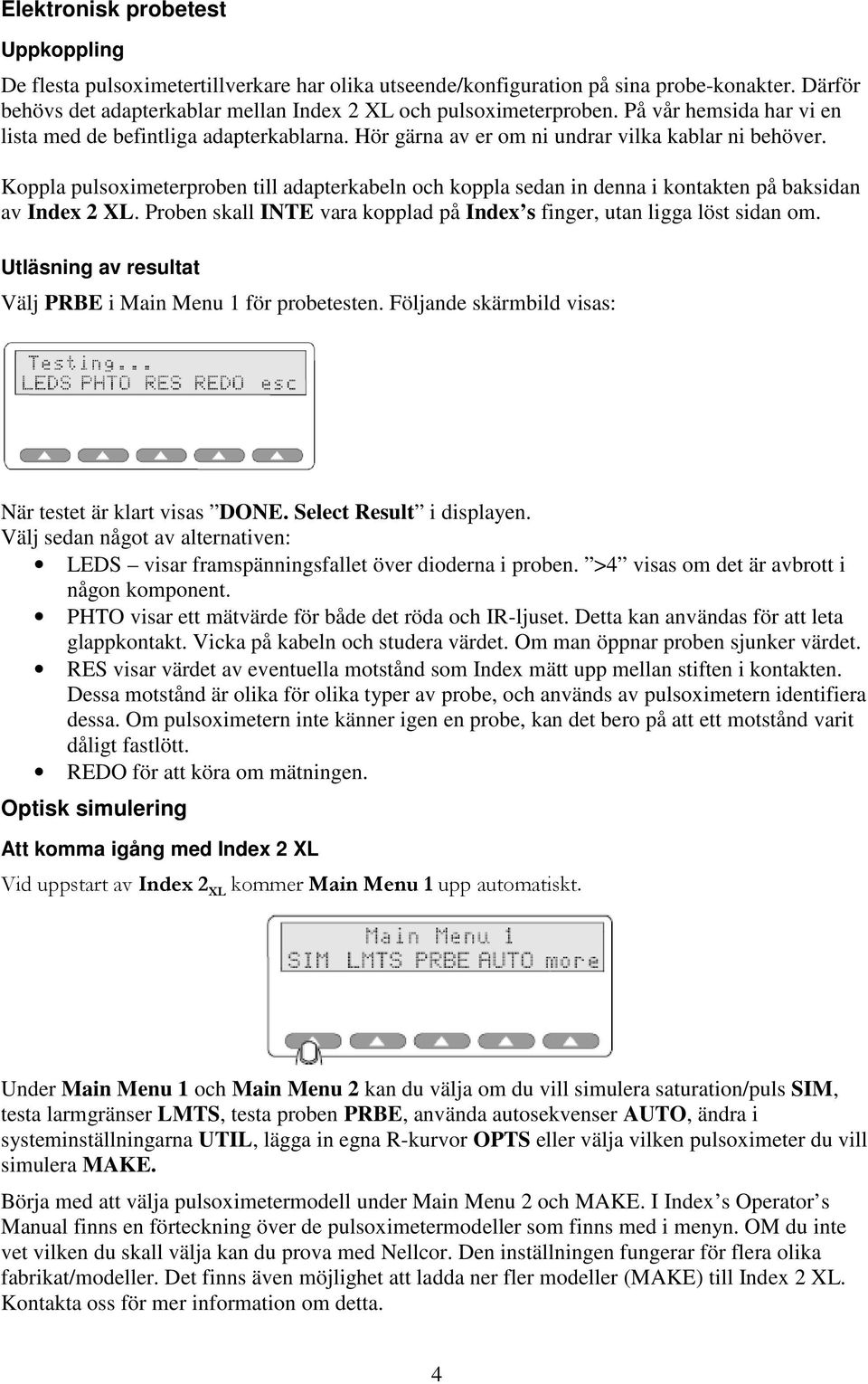 Koppla pulsoximeterproben till adapterkabeln och koppla sedan in denna i kontakten på baksidan av Index 2 XL. Proben skall INTE vara kopplad på Index s finger, utan ligga löst sidan om.