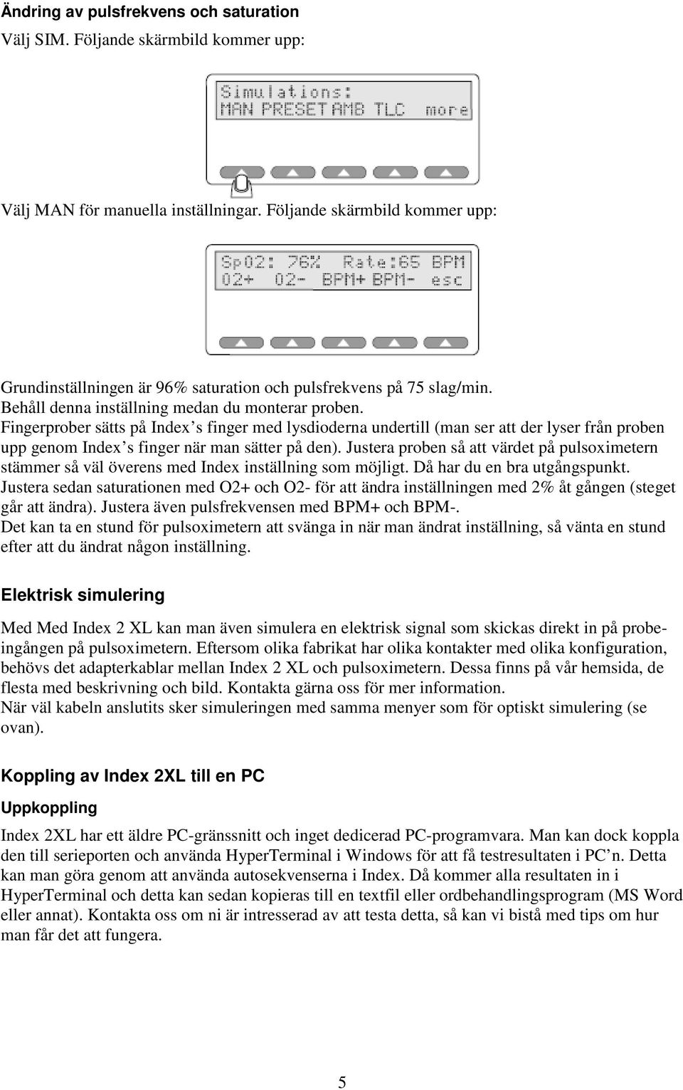 Fingerprober sätts på Index s finger med lysdioderna undertill (man ser att der lyser från proben upp genom Index s finger när man sätter på den).