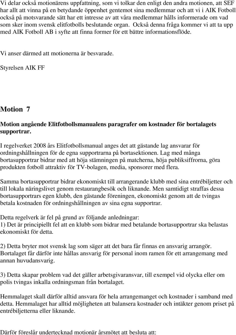 Också denna fråga kommer vi att ta upp med AIK Fotboll AB i syfte att finna former för ett bättre informationsflöde. Vi anser därmed att motionerna är besvarade.