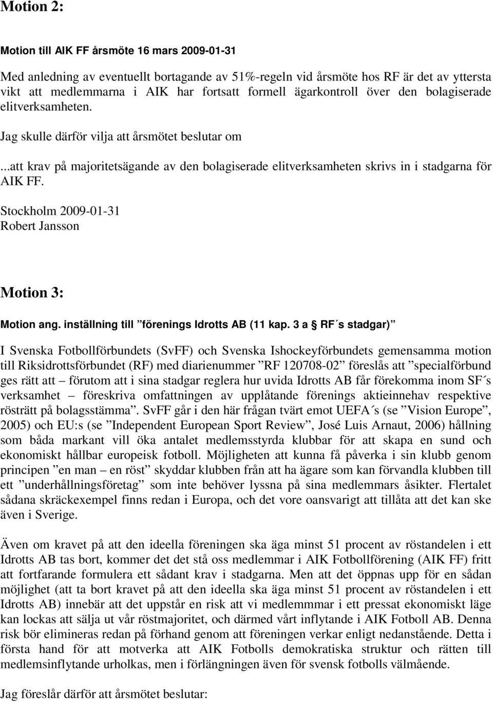 ..att krav på majoritetsägande av den bolagiserade elitverksamheten skrivs in i stadgarna för AIK FF. Stockholm 2009-01-31 Robert Jansson Motion 3: Motion ang.
