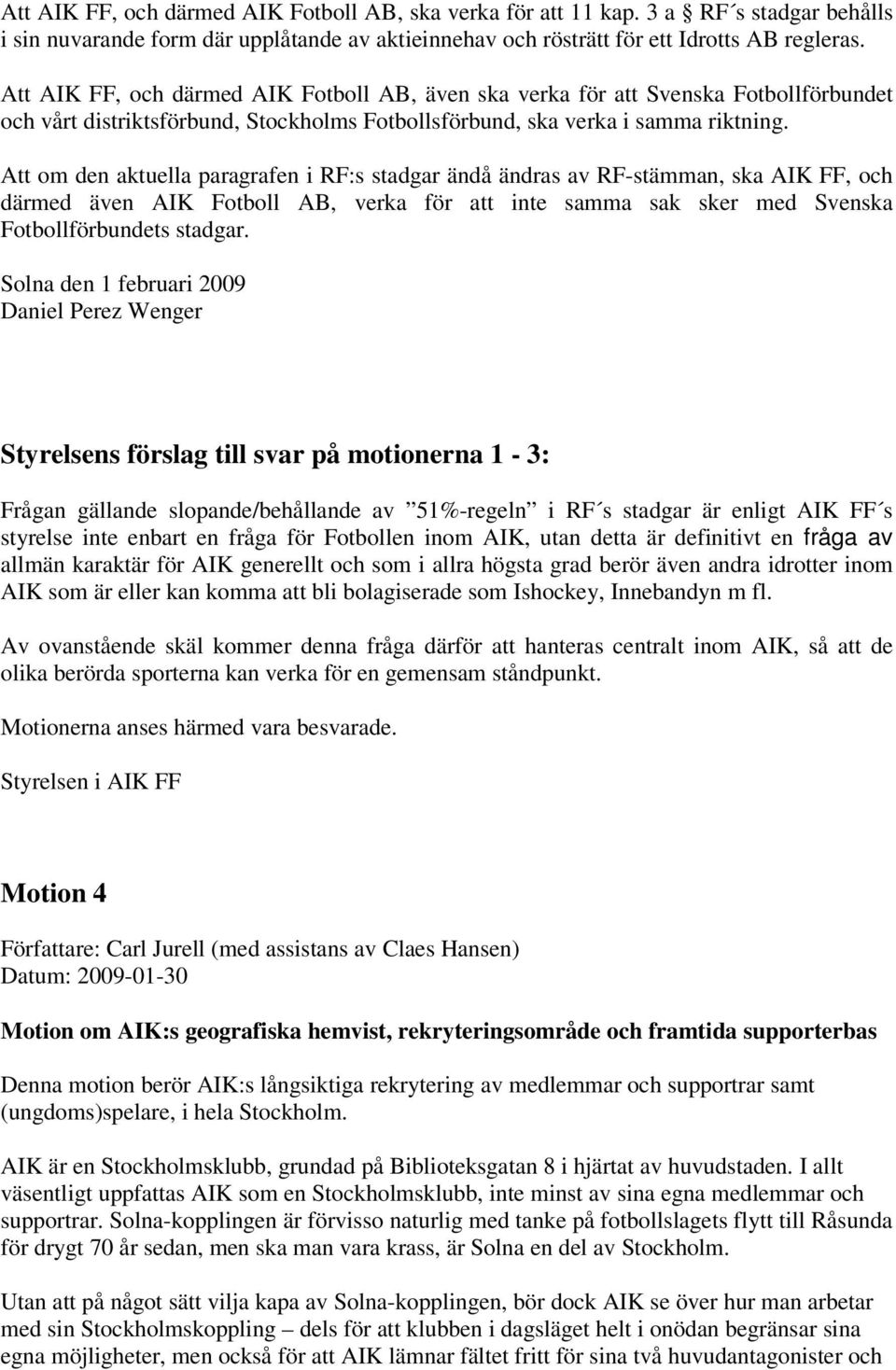 Att om den aktuella paragrafen i RF:s stadgar ändå ändras av RF-stämman, ska AIK FF, och därmed även AIK Fotboll AB, verka för att inte samma sak sker med Svenska Fotbollförbundets stadgar.