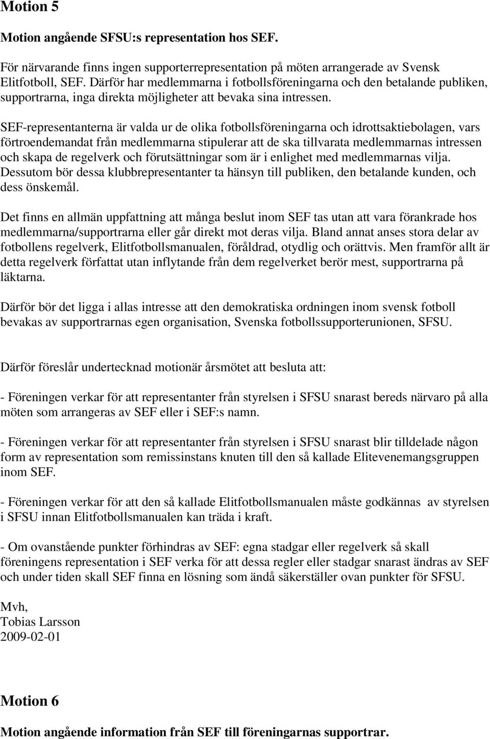 SEF-representanterna är valda ur de olika fotbollsföreningarna och idrottsaktiebolagen, vars förtroendemandat från medlemmarna stipulerar att de ska tillvarata medlemmarnas intressen och skapa de
