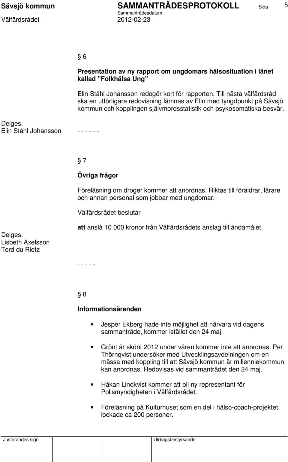 7 Övriga frågor Föreläsning om droger kommer att anordnas. Riktas till föräldrar, lärare och annan personal som jobbar med ungdomar. Delges.