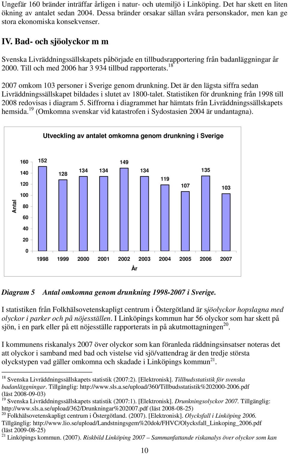 Bad- och sjöolyckor m m Svenska Livräddningssällskapets påbörjade en tillbudsrapportering från badanläggningar år 2000. Till och med 2006 har 3 934 tillbud rapporterats.