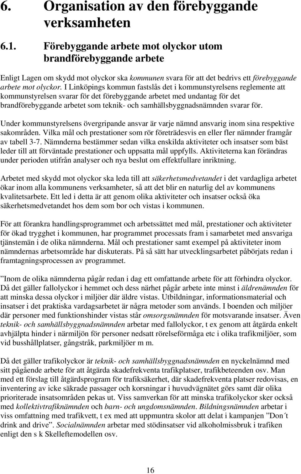 I Linköpings kommun fastslås det i kommunstyrelsens reglemente att kommunstyrelsen svarar för det förebyggande arbetet med undantag för det brandförebyggande arbetet som teknik- och