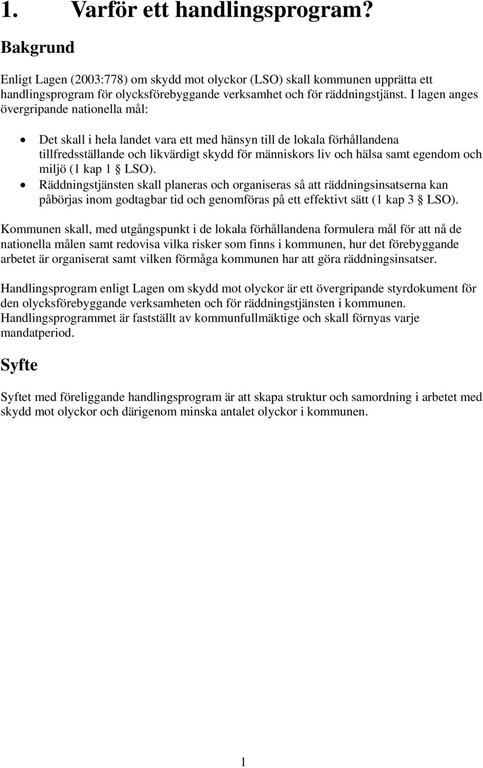 och miljö (1 kap 1 LSO). Räddningstjänsten skall planeras och organiseras så att räddningsinsatserna kan påbörjas inom godtagbar tid och genomföras på ett effektivt sätt (1 kap 3 LSO).