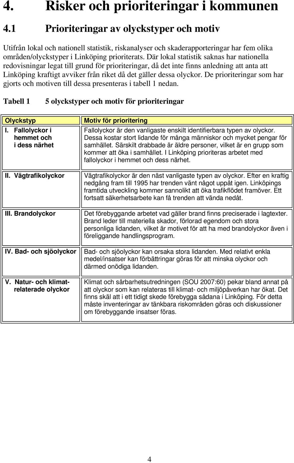 Där lokal statistik saknas har nationella redovisningar legat till grund för prioriteringar, då det inte finns anledning att anta att Linköping kraftigt avviker från riket då det gäller dessa olyckor.