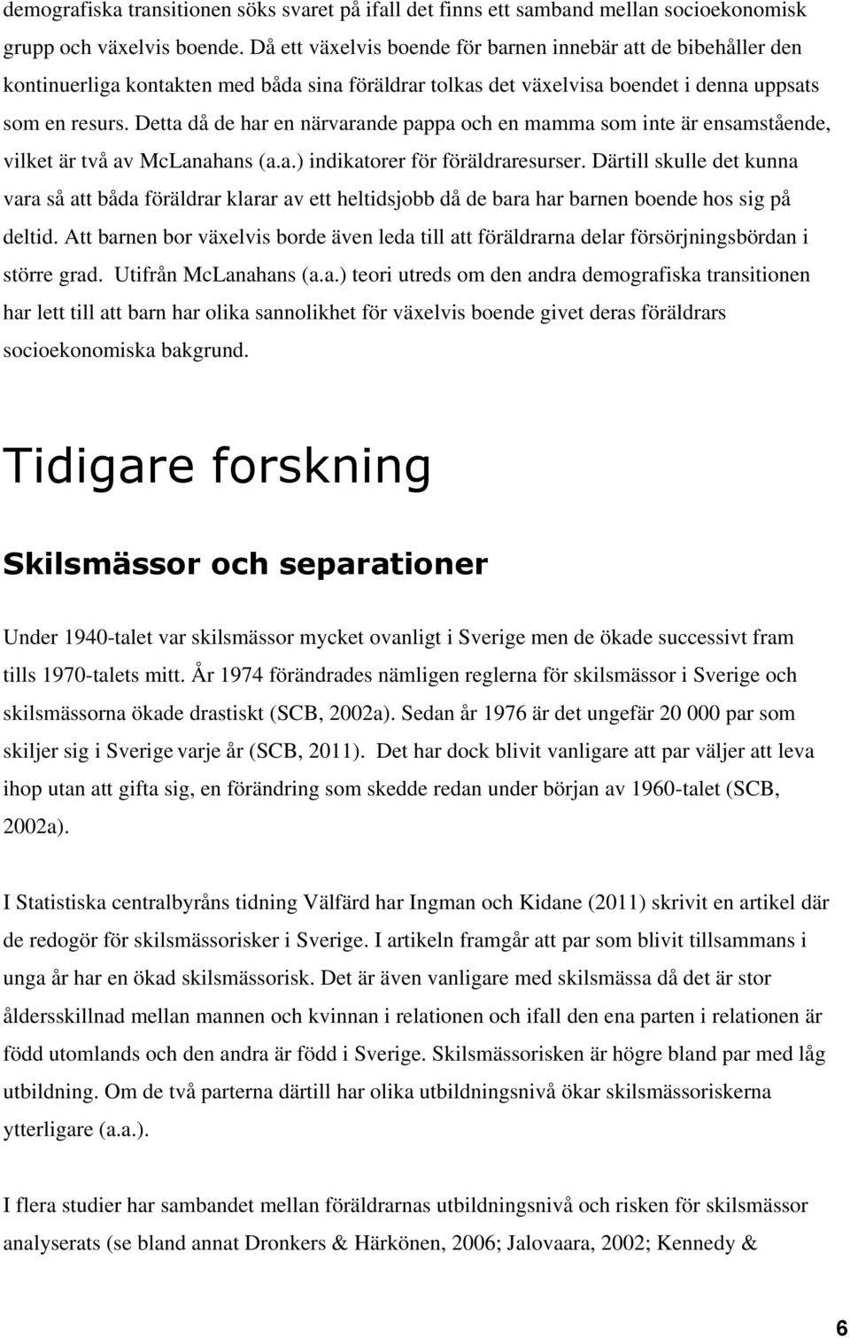 Detta då de har en närvarande pappa och en mamma som inte är ensamstående, vilket är två av McLanahans (a.a.) indikatorer för föräldraresurser.