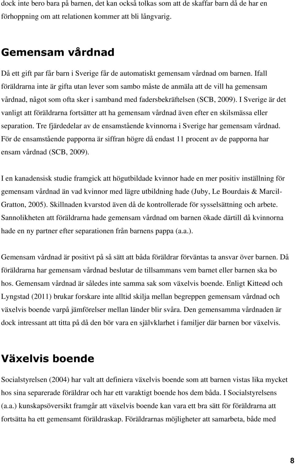 Ifall föräldrarna inte är gifta utan lever som sambo måste de anmäla att de vill ha gemensam vårdnad, något som ofta sker i samband med fadersbekräftelsen (SCB, 2009).