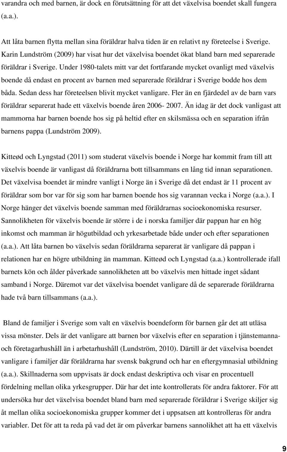 Under 1980-talets mitt var det fortfarande mycket ovanligt med växelvis boende då endast en procent av barnen med separerade föräldrar i Sverige bodde hos dem båda.