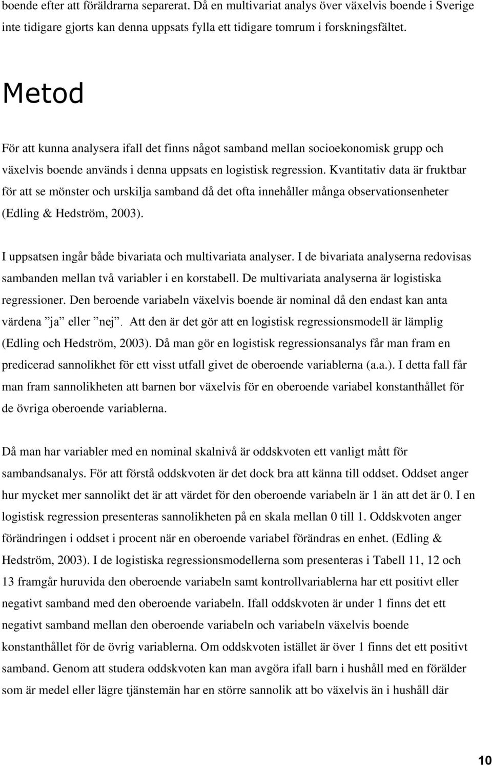 Kvantitativ data är fruktbar för att se mönster och urskilja samband då det ofta innehåller många observationsenheter (Edling & Hedström, 2003).