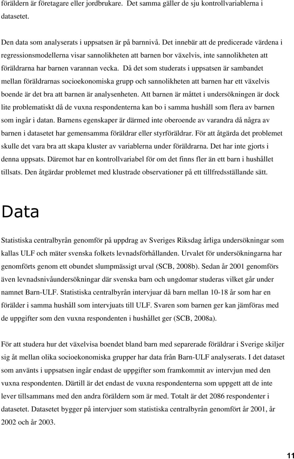 Då det som studerats i uppsatsen är sambandet mellan föräldrarnas socioekonomiska grupp och sannolikheten att barnen har ett växelvis boende är det bra att barnen är analysenheten.