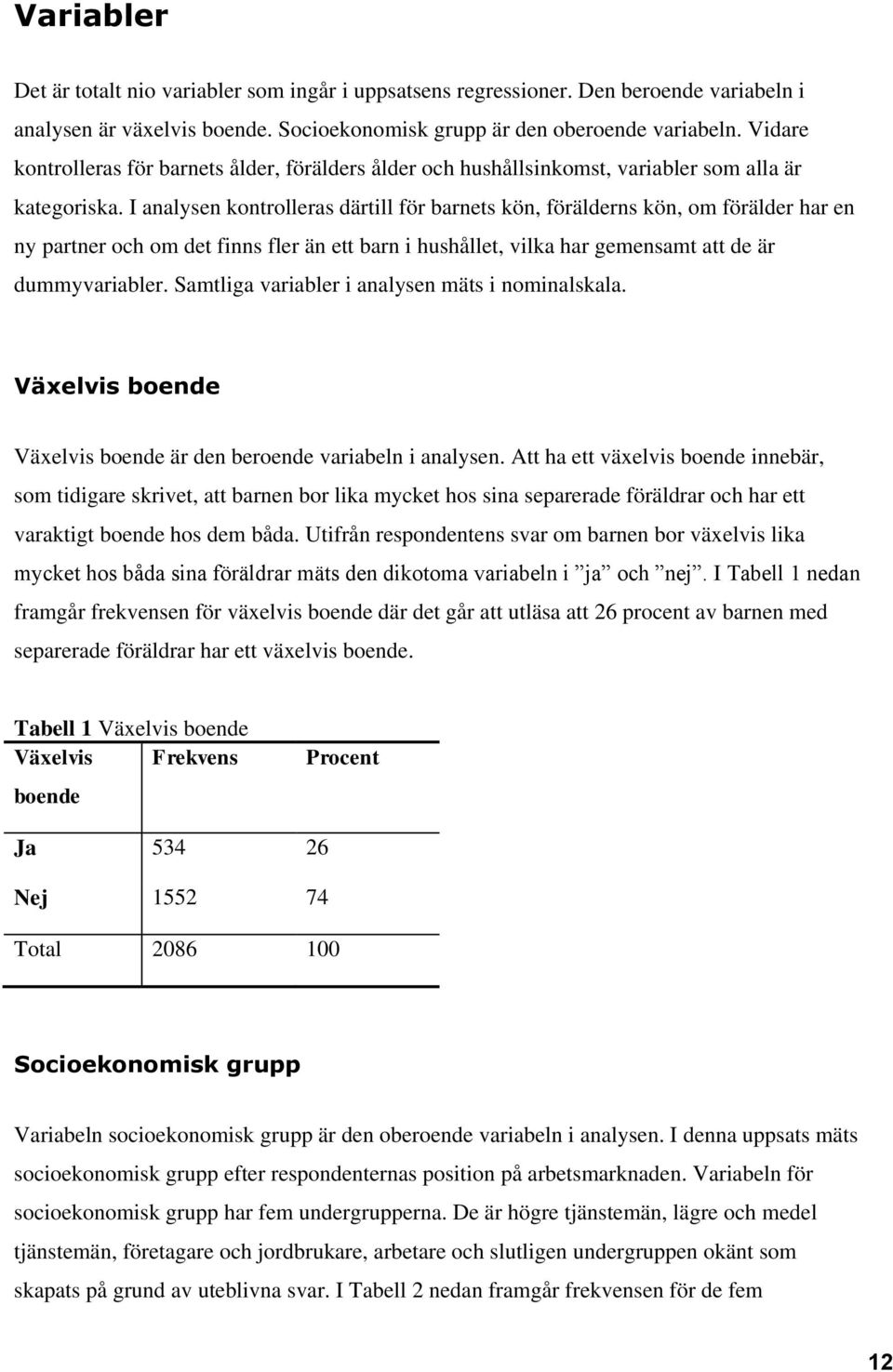 I analysen kontrolleras därtill för barnets kön, förälderns kön, om förälder har en ny partner och om det finns fler än ett barn i hushållet, vilka har gemensamt att de är dummyvariabler.