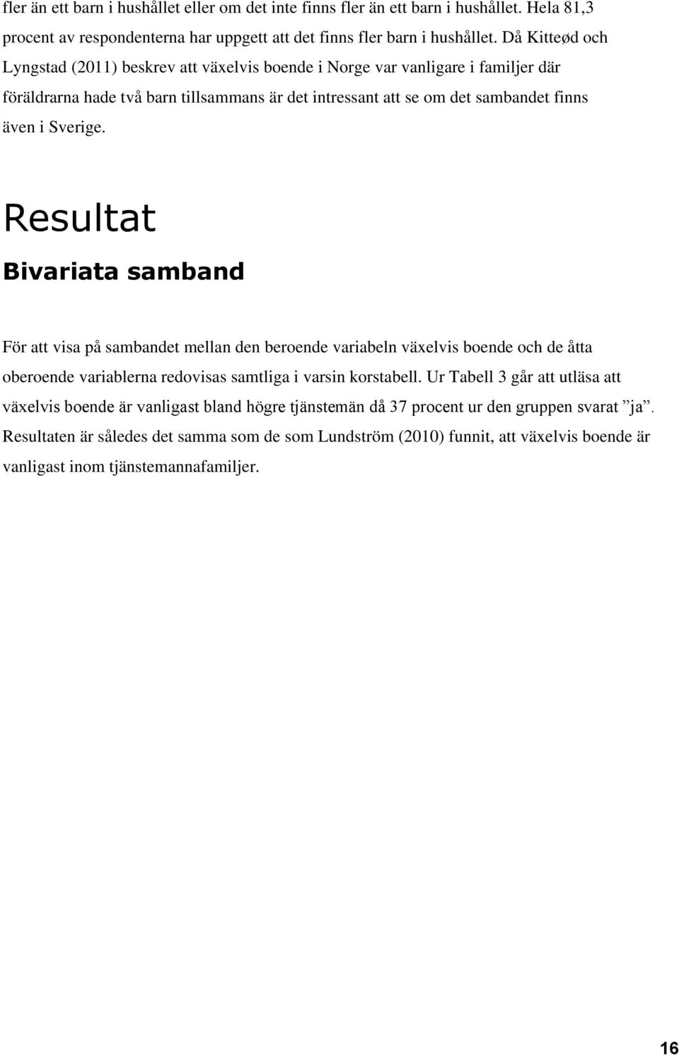 Resultat Bivariata samband För att visa på sambandet mellan den beroende variabeln växelvis boende och de åtta oberoende variablerna redovisas samtliga i varsin korstabell.
