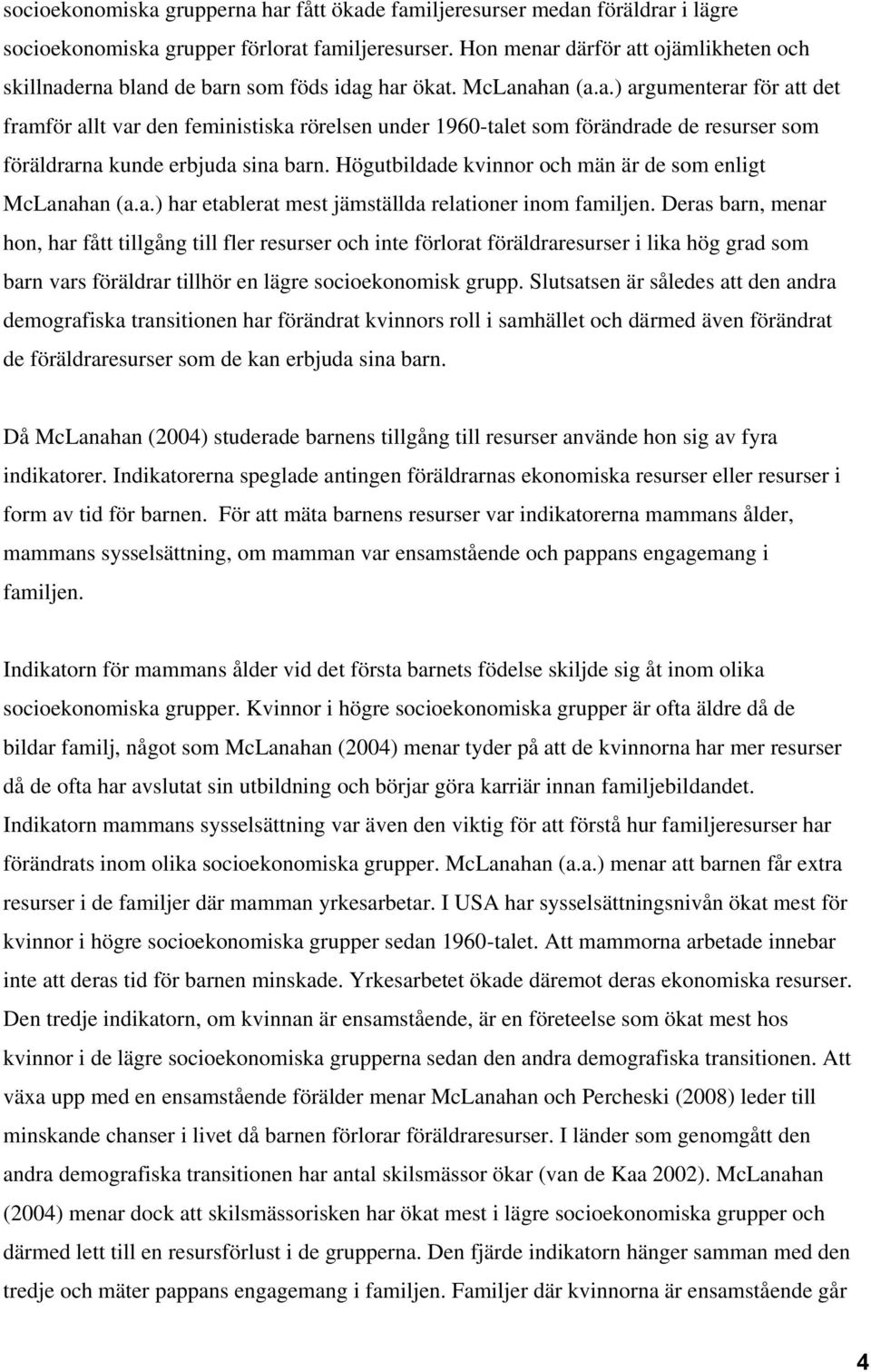 Högutbildade kvinnor och män är de som enligt McLanahan (a.a.) har etablerat mest jämställda relationer inom familjen.