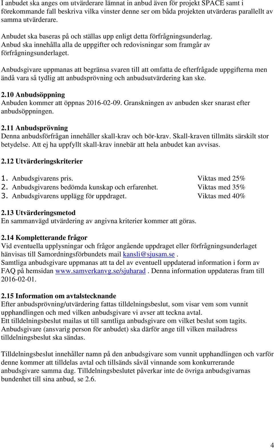 Anbudsgivare uppmanas att begränsa svaren till att omfatta de efterfrågade uppgifterna men ändå vara så tydlig att anbudsprövning och anbudsutvärdering kan ske. 2.