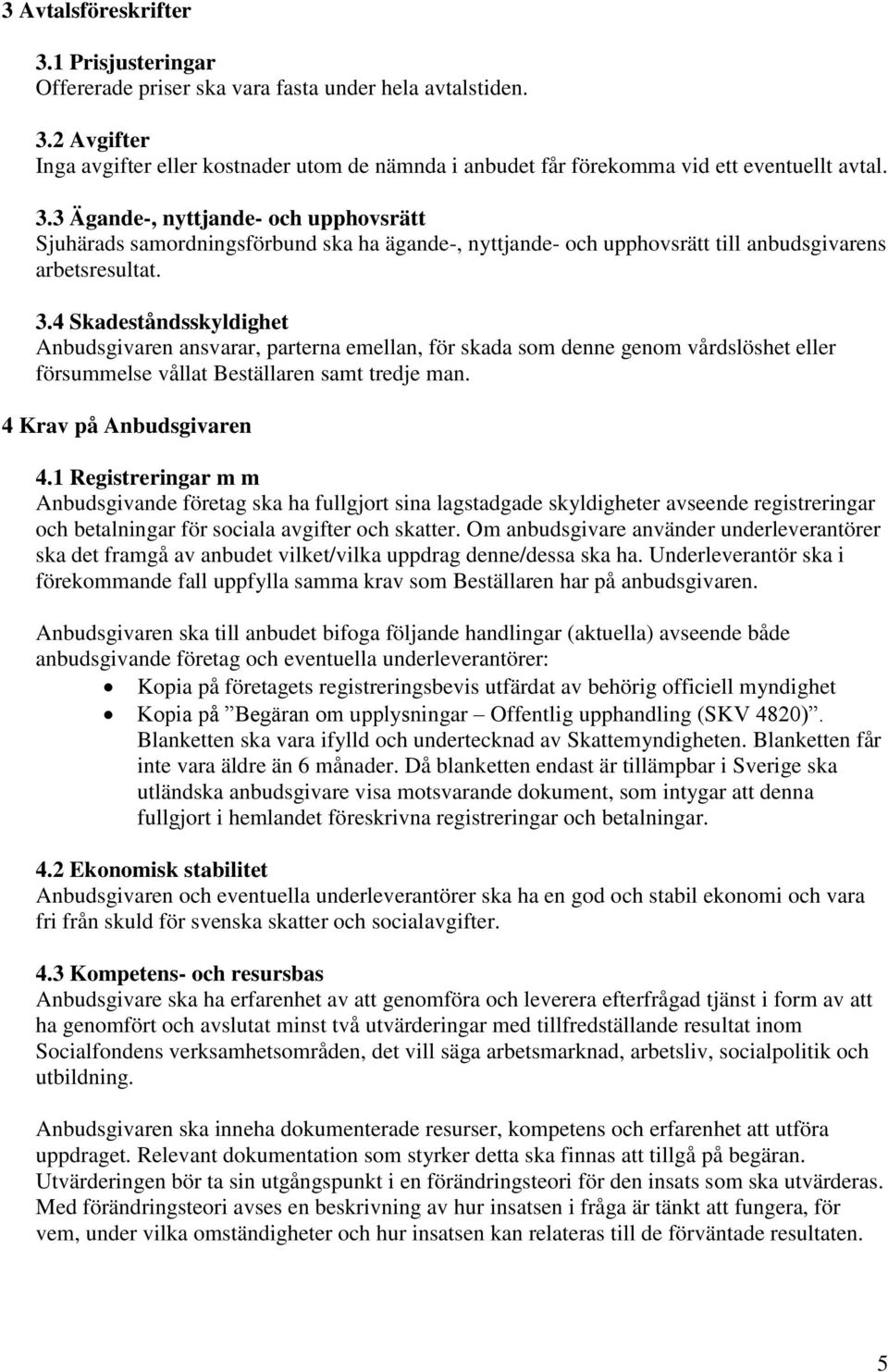 4 Skadeståndsskyldighet Anbudsgivaren ansvarar, parterna emellan, för skada som denne genom vårdslöshet eller försummelse vållat Beställaren samt tredje man. 4 Krav på Anbudsgivaren 4.