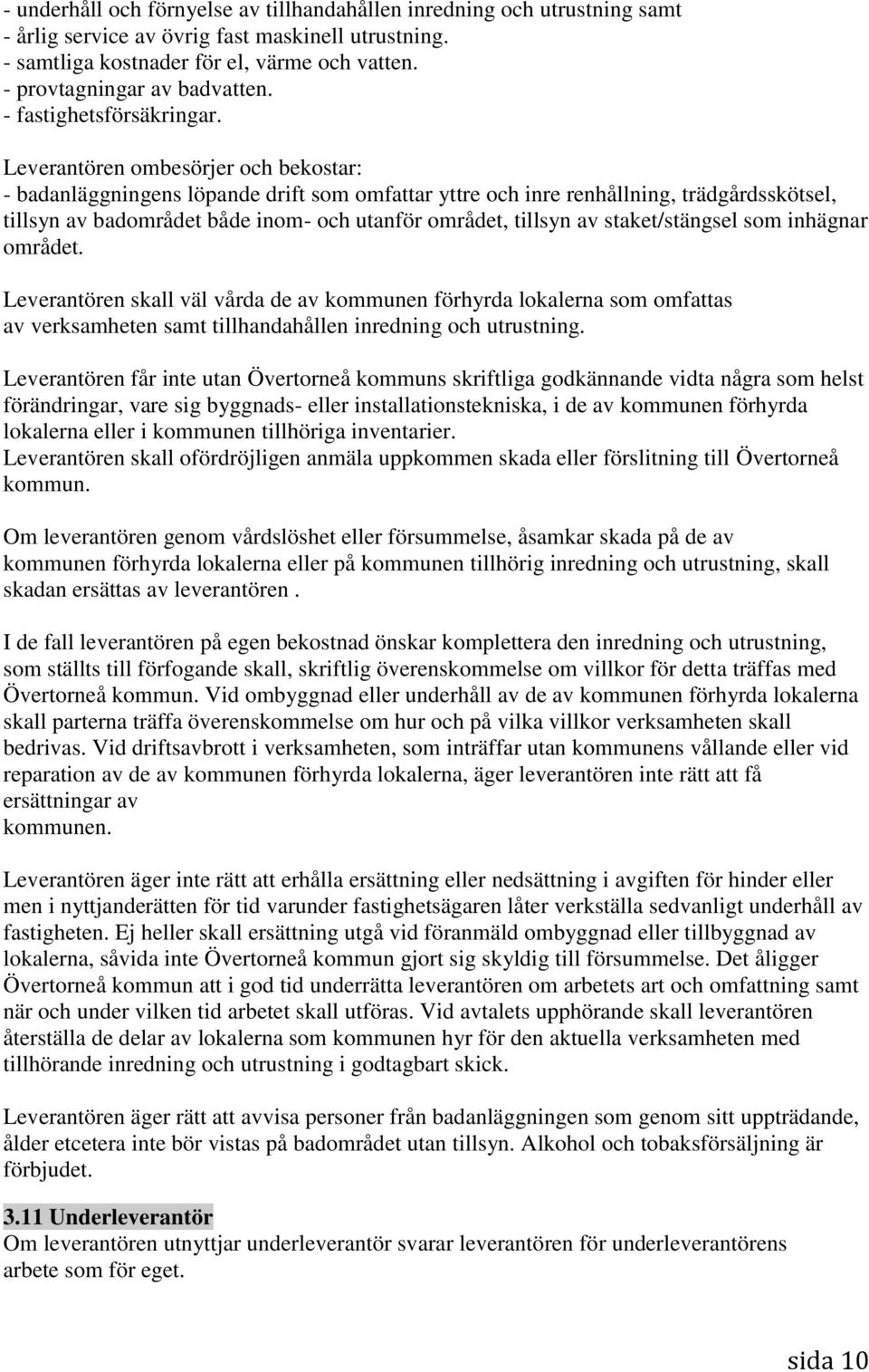 Leverantören ombesörjer och bekostar: - badanläggningens löpande drift som omfattar yttre och inre renhållning, trädgårdsskötsel, tillsyn av badområdet både inom- och utanför området, tillsyn av