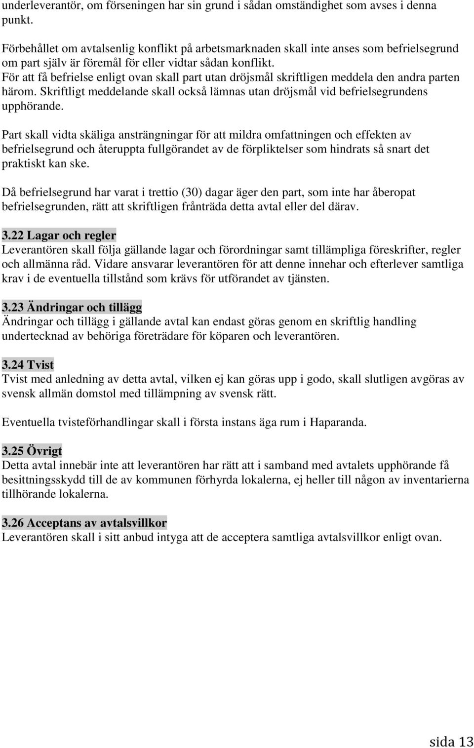 För att få befrielse enligt ovan skall part utan dröjsmål skriftligen meddela den andra parten härom. Skriftligt meddelande skall också lämnas utan dröjsmål vid befrielsegrundens upphörande.