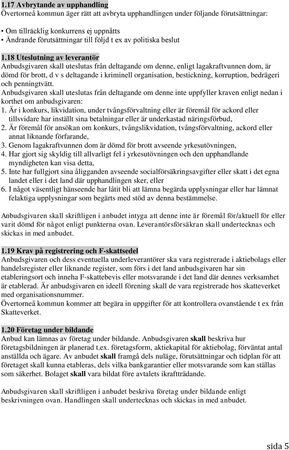 18 Uteslutning av leverantör Anbudsgivaren skall uteslutas från deltagande om denne, enligt lagakraftvunnen dom, är dömd för brott, d v s deltagande i kriminell organisation, bestickning, korruption,