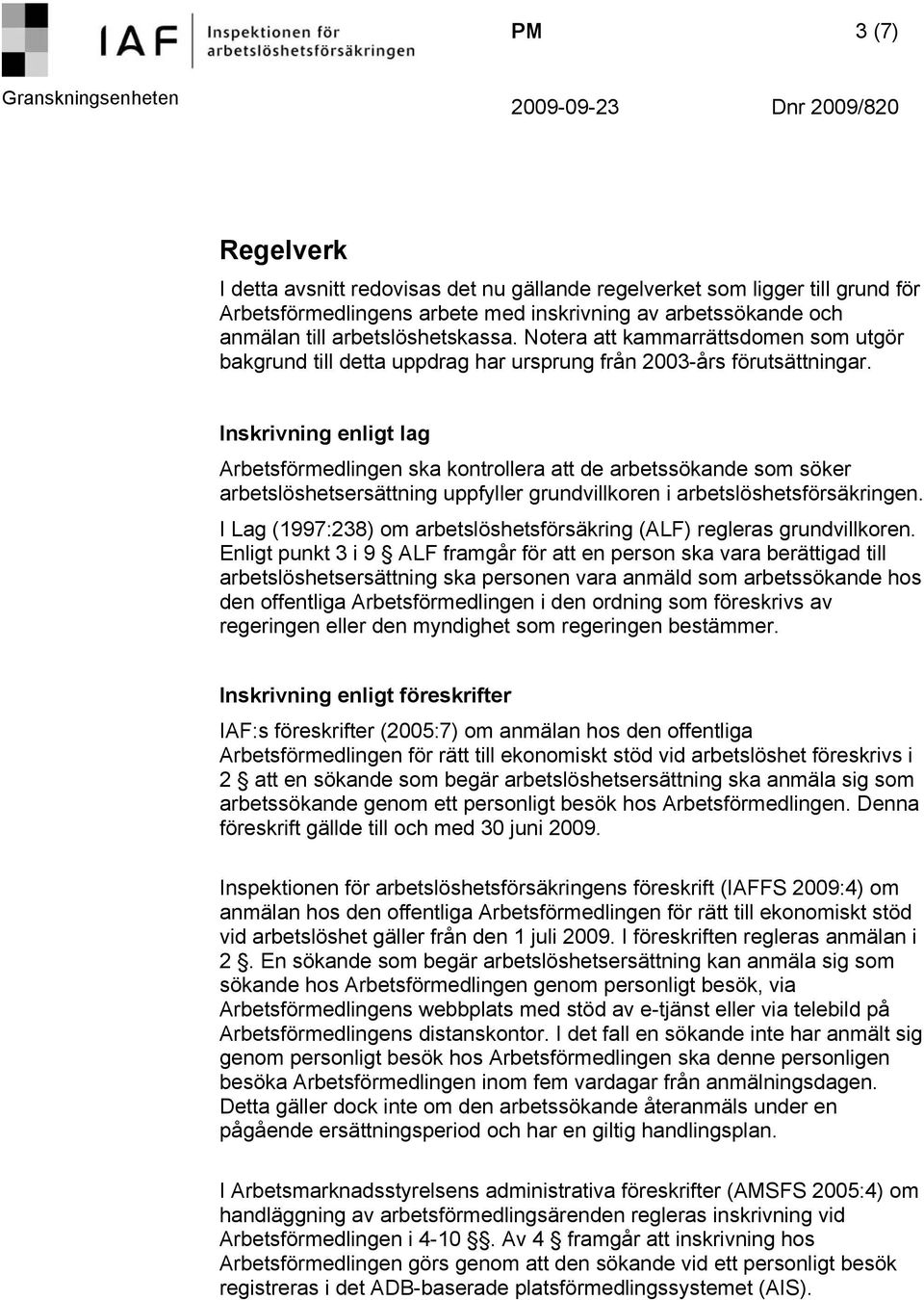 Inskrivning enligt lag Arbetsförmedlingen ska kontrollera att de arbetssökande som söker arbetslöshetsersättning uppfyller grundvillkoren i arbetslöshetsförsäkringen.