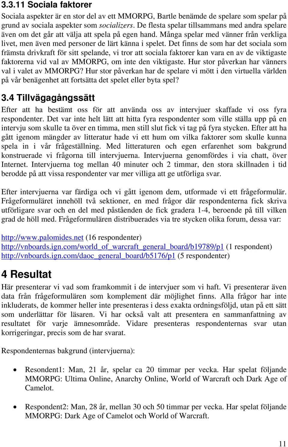 Det finns de som har det sociala som främsta drivkraft för sitt spelande, vi tror att sociala faktorer kan vara en av de viktigaste faktorerna vid val av MMORPG, om inte den viktigaste.