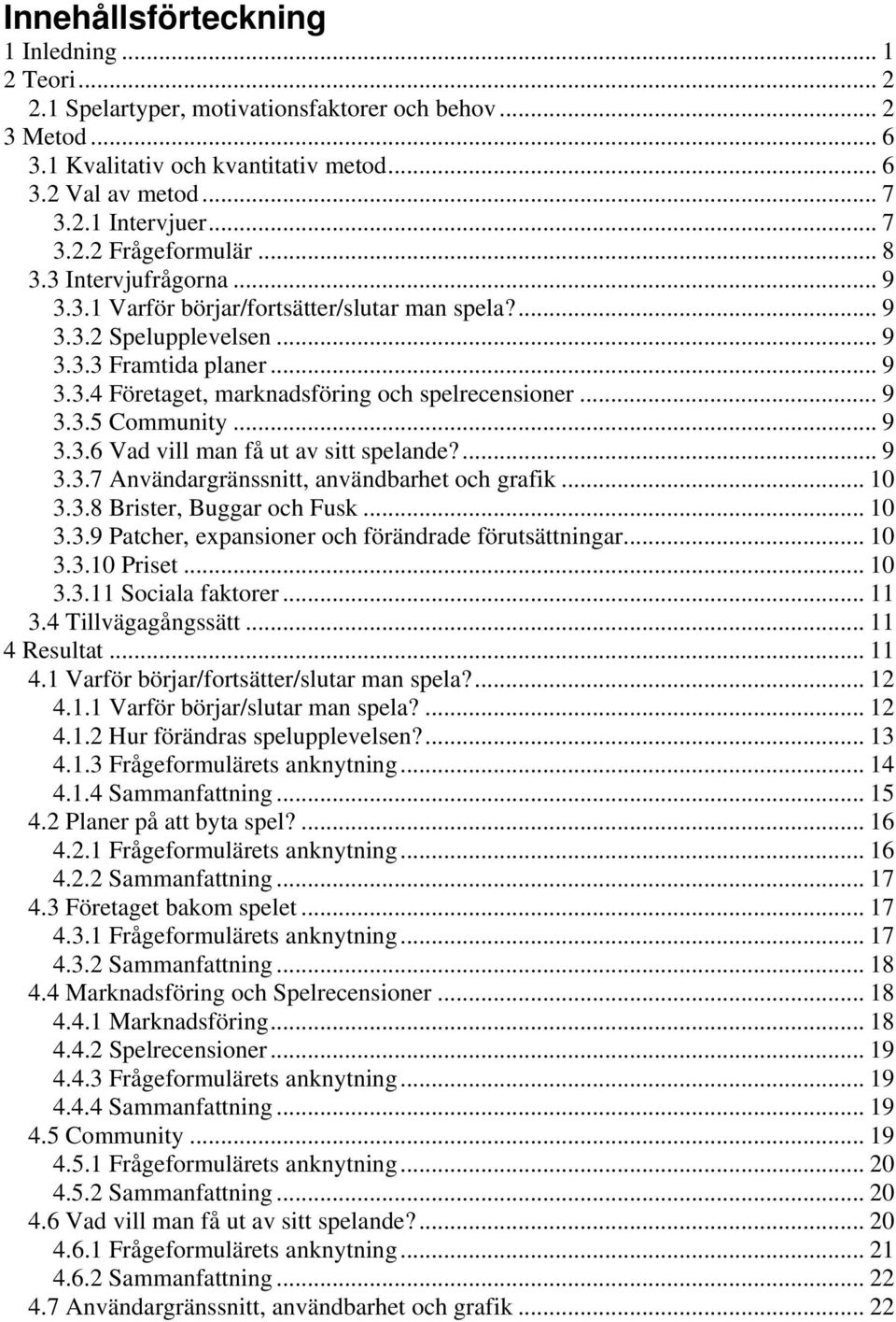 .. 9 3.3.5 Community... 9 3.3.6 Vad vill man få ut av sitt spelande?... 9 3.3.7 Användargränssnitt, användbarhet och grafik... 10 3.3.8 Brister, Buggar och Fusk... 10 3.3.9 Patcher, expansioner och förändrade förutsättningar.