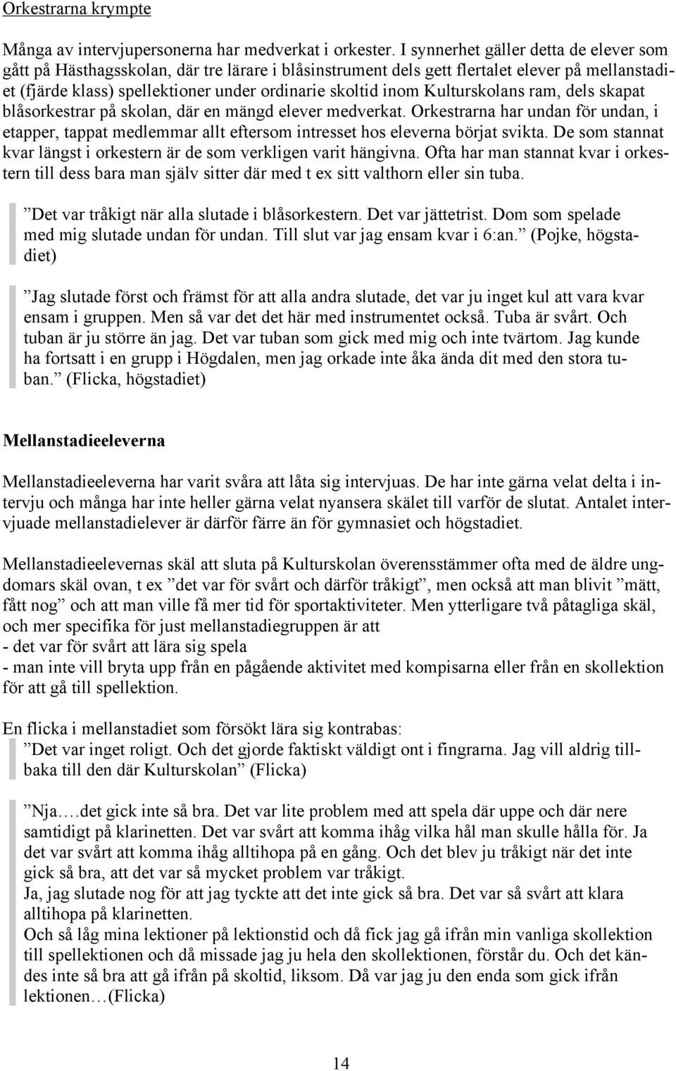 Kulturskolans ram, dels skapat blåsorkestrar på skolan, där en mängd elever medverkat. Orkestrarna har undan för undan, i etapper, tappat medlemmar allt eftersom intresset hos eleverna börjat svikta.