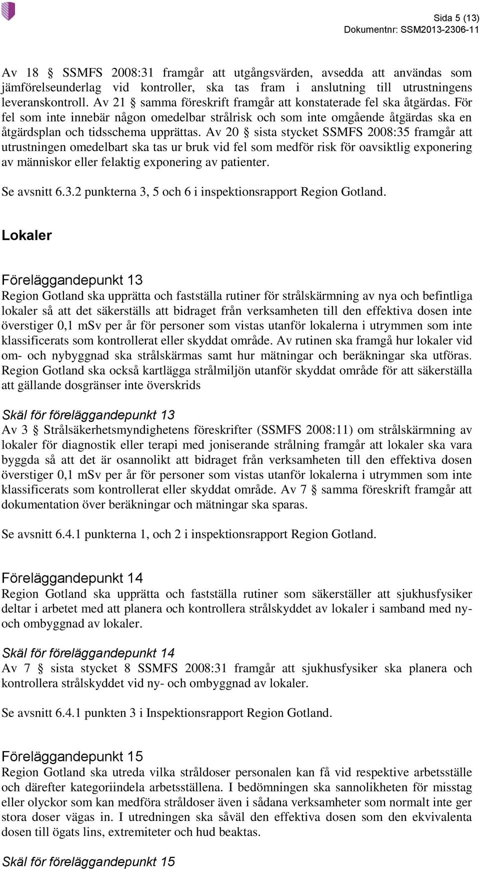 Av 20 sista stycket SSMFS 2008:35 framgår att utrustningen omedelbart ska tas ur bruk vid fel som medför risk för oavsiktlig exponering av människor eller felaktig exponering av patienter.