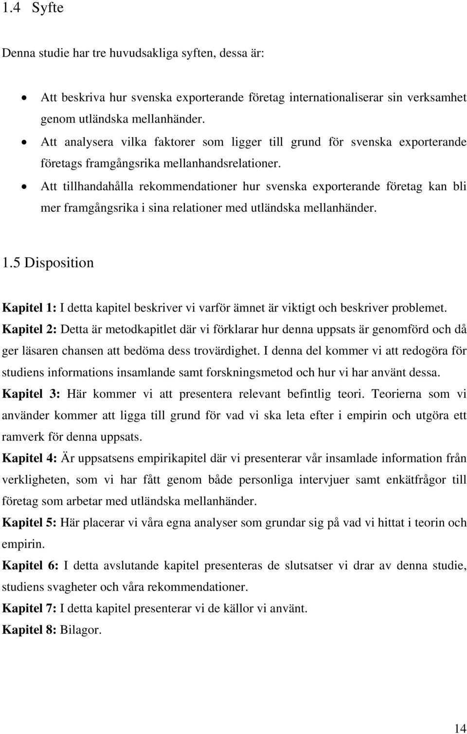 Att tillhandahålla rekommendationer hur svenska exporterande företag kan bli mer framgångsrika i sina relationer med utländska mellanhänder. 1.