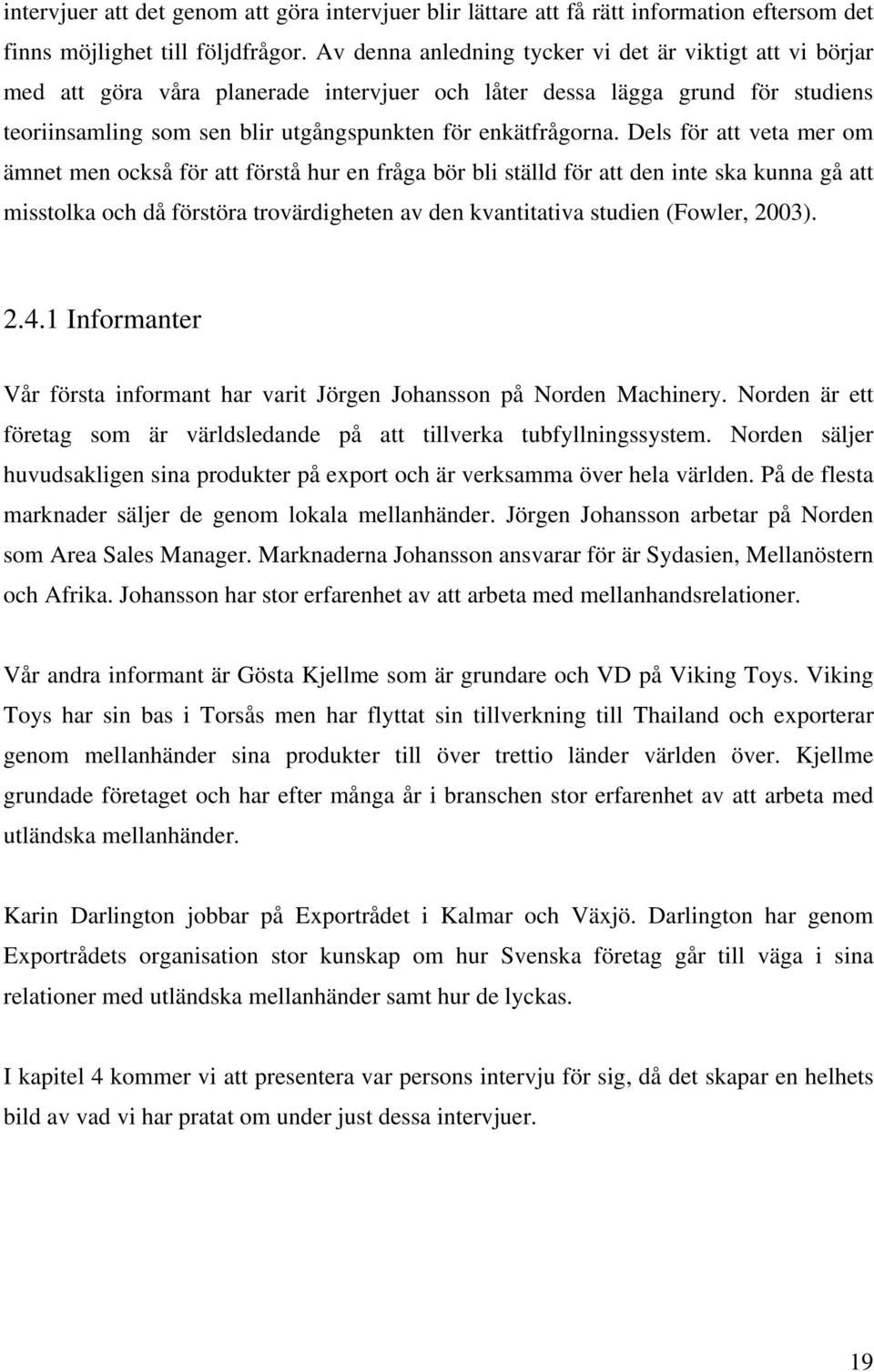 Dels för att veta mer om ämnet men också för att förstå hur en fråga bör bli ställd för att den inte ska kunna gå att misstolka och då förstöra trovärdigheten av den kvantitativa studien (Fowler,