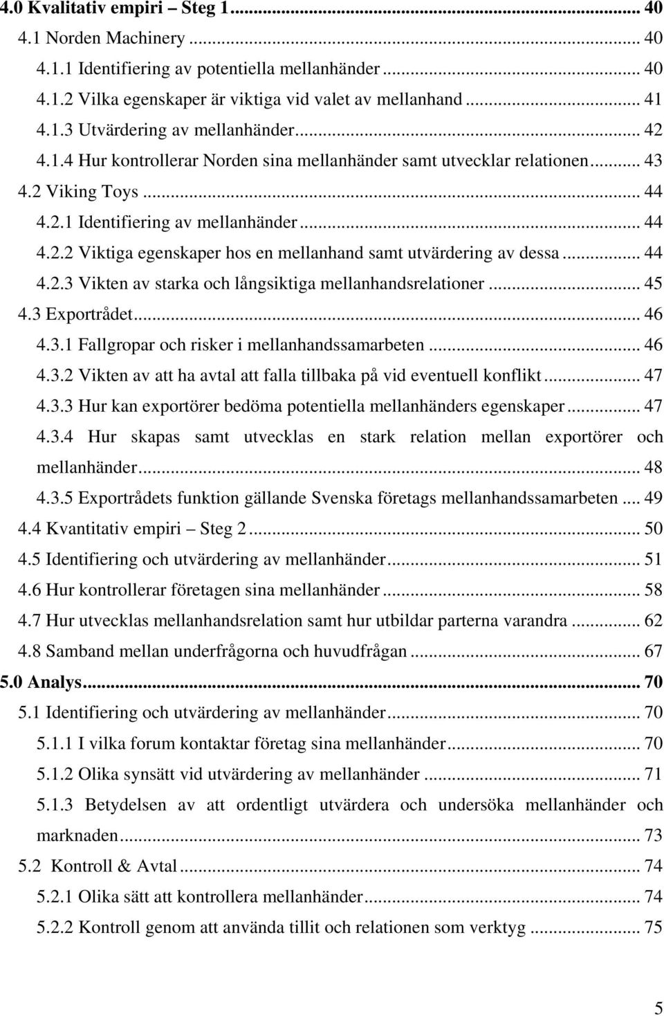 .. 44 4.2.3 Vikten av starka och långsiktiga mellanhandsrelationer... 45 4.3 Exportrådet... 46 4.3.1 Fallgropar och risker i mellanhandssamarbeten... 46 4.3.2 Vikten av att ha avtal att falla tillbaka på vid eventuell konflikt.