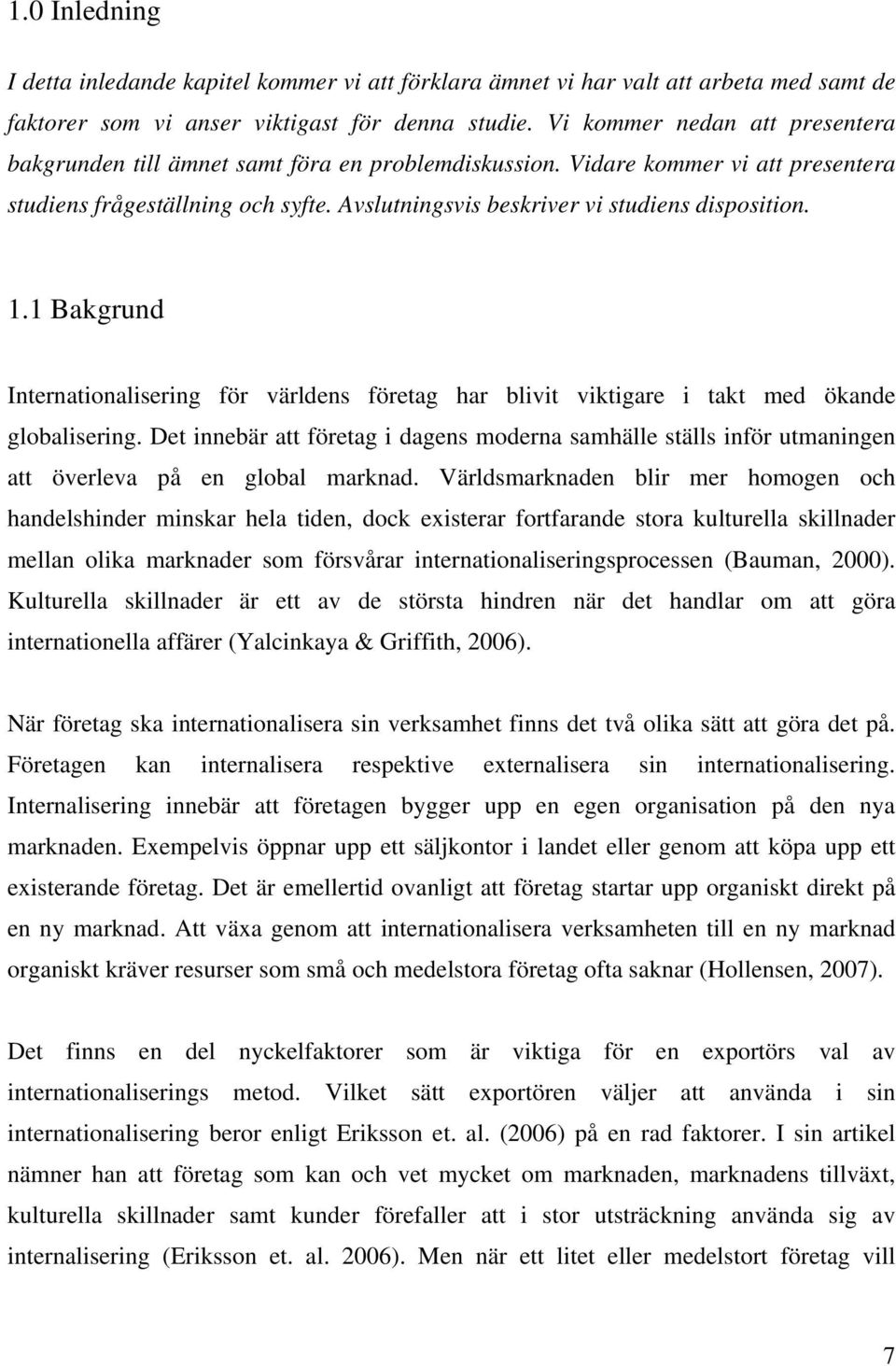 Avslutningsvis beskriver vi studiens disposition. 1.1 Bakgrund Internationalisering för världens företag har blivit viktigare i takt med ökande globalisering.