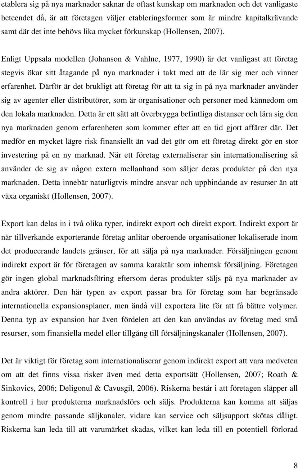 Enligt Uppsala modellen (Johanson & Vahlne, 1977, 1990) är det vanligast att företag stegvis ökar sitt åtagande på nya marknader i takt med att de lär sig mer och vinner erfarenhet.