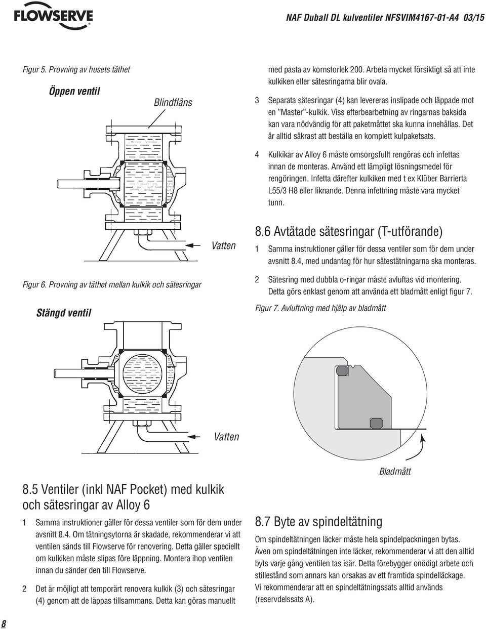 Det är alltid säkrast att beställa en komplett kulpaketsats. 4 Kulkikar av Alloy 6 måste omsorgsfullt rengöras och infettas innan de monteras. Använd ett lämpligt lösningsmedel för rengöringen.