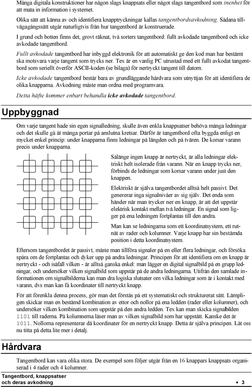 I grund och botten finns det, grovt räknat, två sorters tangentbord: fullt avkodade tangentbord och icke avkodade tangentbord.