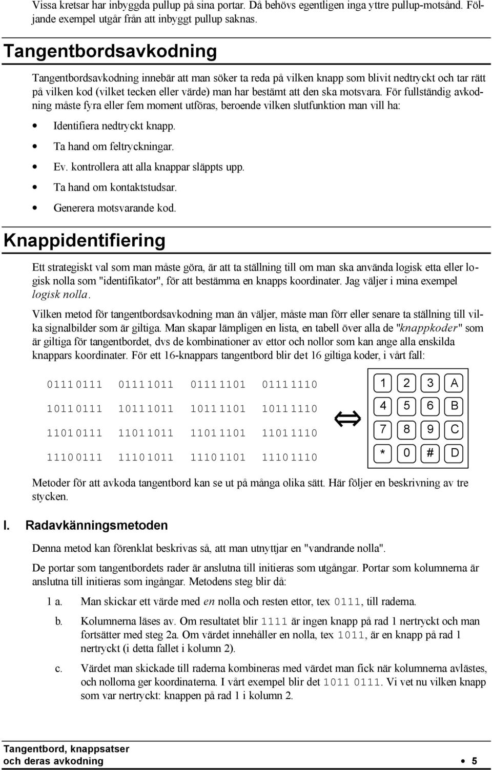 motsvara. För fullständig avkodning måste fyra eller fem moment utföras, beroende vilken slutfunktion man vill ha: Identifiera nedtryckt knapp. Ta hand om feltryckningar. Ev.