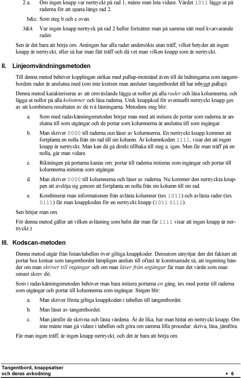 Antingen har alla rader undersökts utan träff, vilket betyder att ingen knapp är nertryckt, eller så har man fått träff och då vet man vilken knapp som är nertryckt. II.