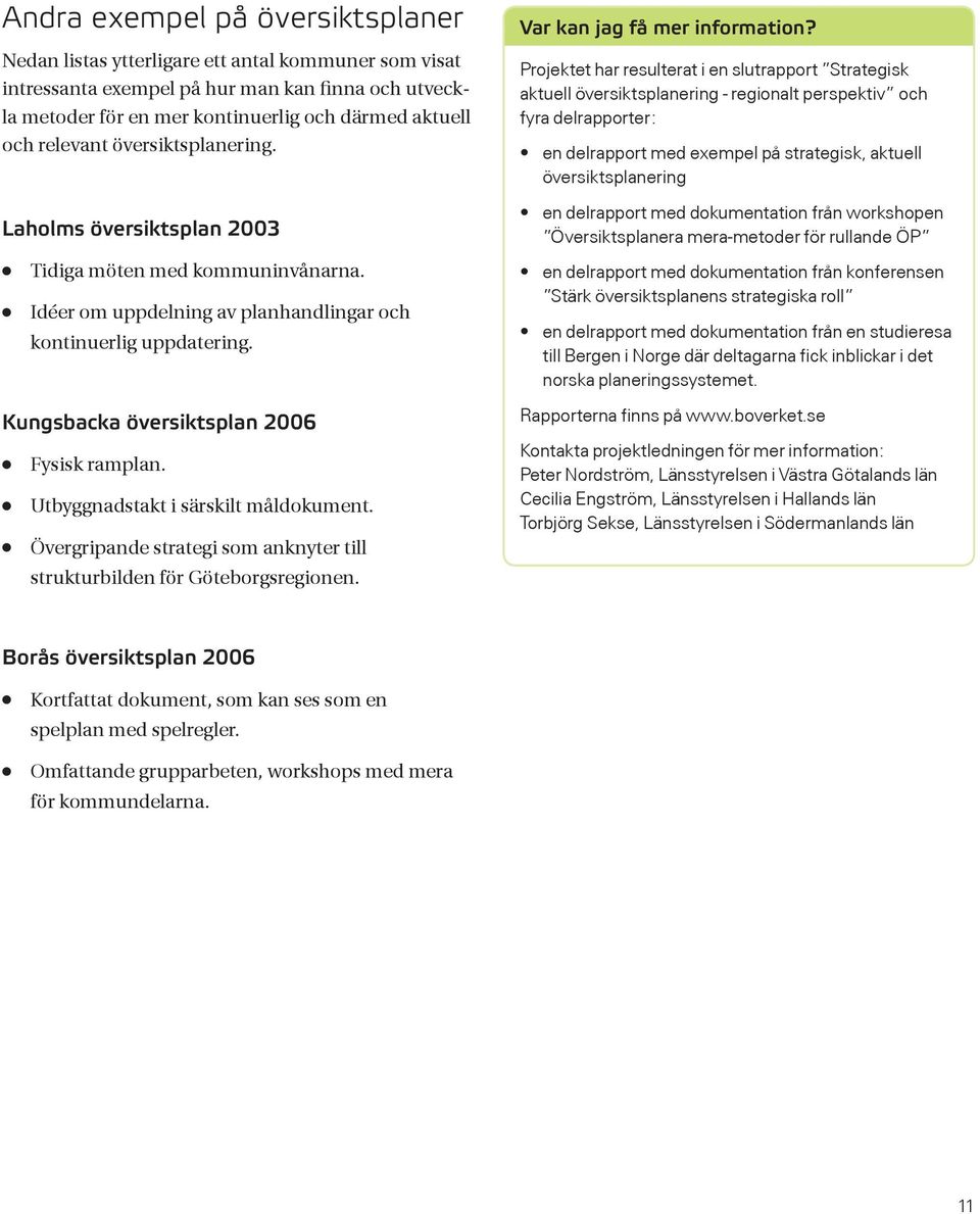 Projektet har resulterat i en slutrapport Strategisk aktuell översiktsplanering - regionalt perspektiv och fyra delrapporter: en delrapport med exempel på strategisk, aktuell översiktsplanering en
