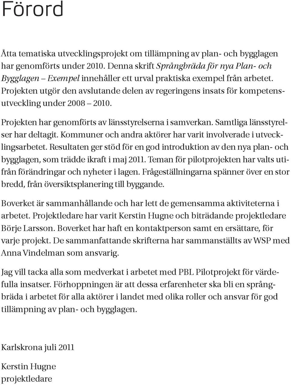 Projekten utgör den avslutande delen av regeringens insats för kompetensutveckling under 2008 2010. Projekten har genomförts av länsstyrelserna i samverkan. Samtliga länsstyrelser har deltagit.