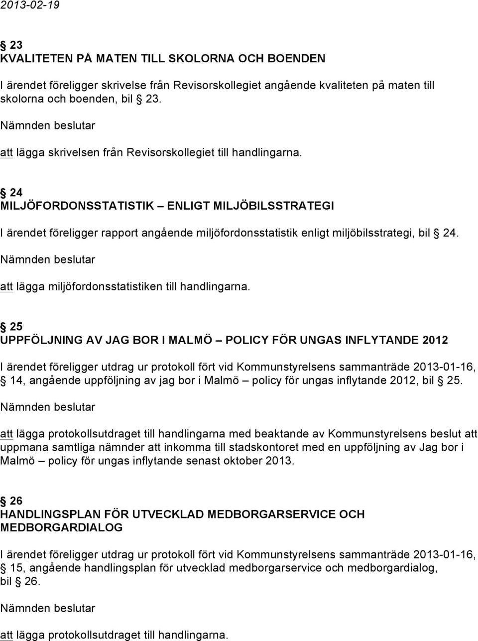 24 MILJÖFORDONSSTATISTIK ENLIGT MILJÖBILSSTRATEGI I ärendet föreligger rapport angående miljöfordonsstatistik enligt miljöbilsstrategi, bil 24. att lägga miljöfordonsstatistiken till handlingarna.