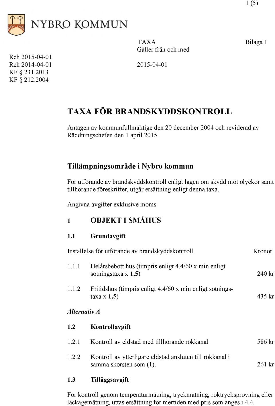Tillämpningsområde i Nybro kommun För utförande av brandskyddskontroll enligt lagen om skydd mot olyckor samt tillhörande föreskrifter, utgår ersättning enligt denna taxa.