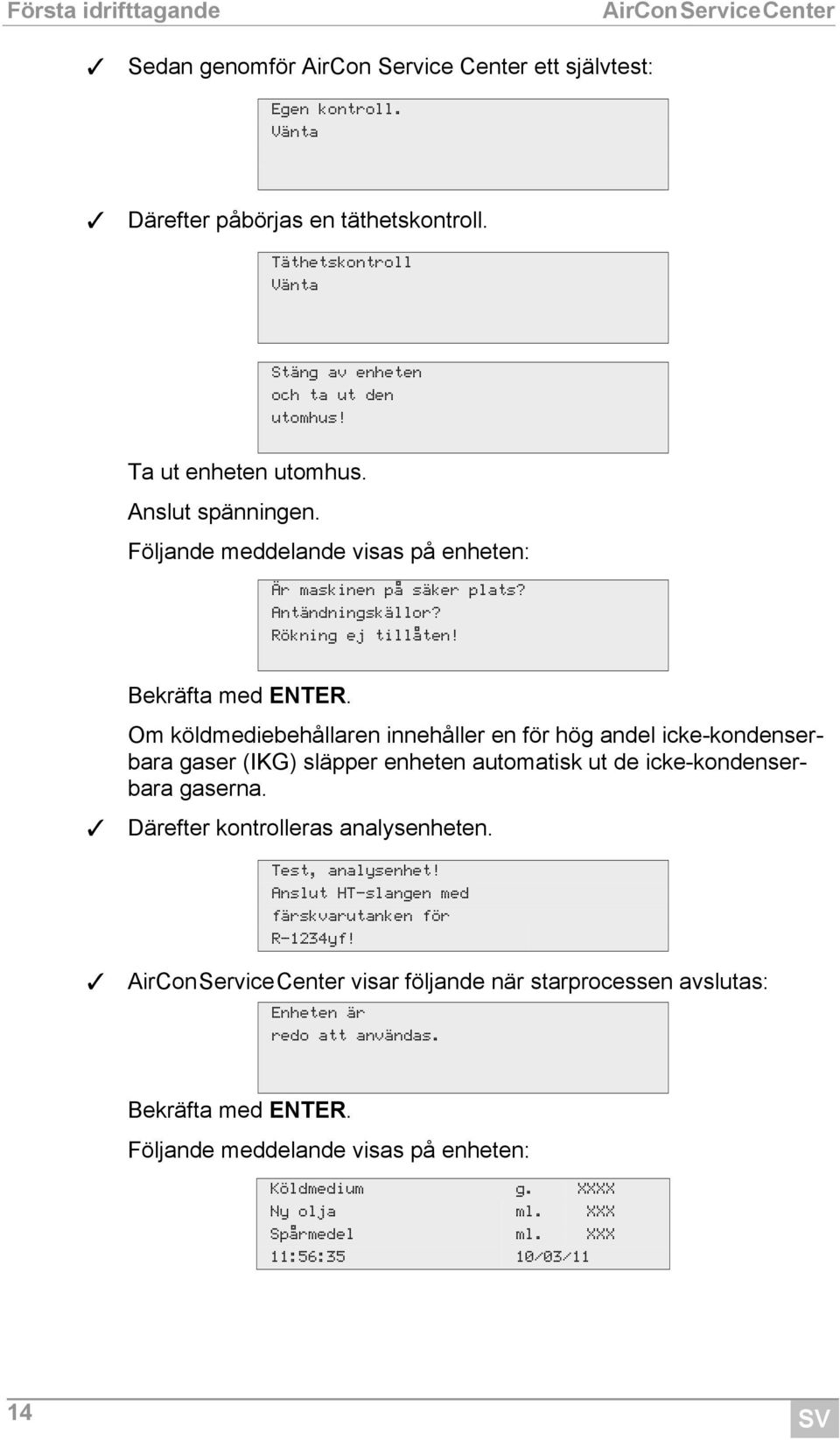 Om köldmediebehållaren innehåller en för hög andel icke-kondenserbara gaser (KG) släpper enheten automatisk ut de icke-kondenserbara gaserna. Därefter kontrolleras analysenheten. Test, analysenhet!
