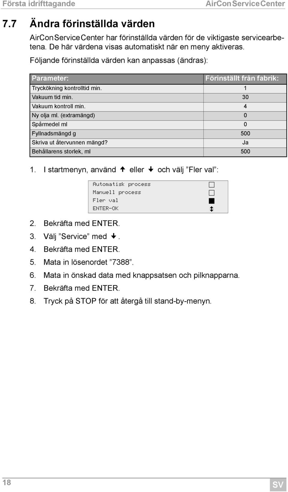 Mata in lösenordet 7388. 6. Mata in önskad data med knappsatsen och pilknapparna. 7. Bekräfta med ENTER. 8. Tryck på STOP för att återgå till stand-by-menyn.