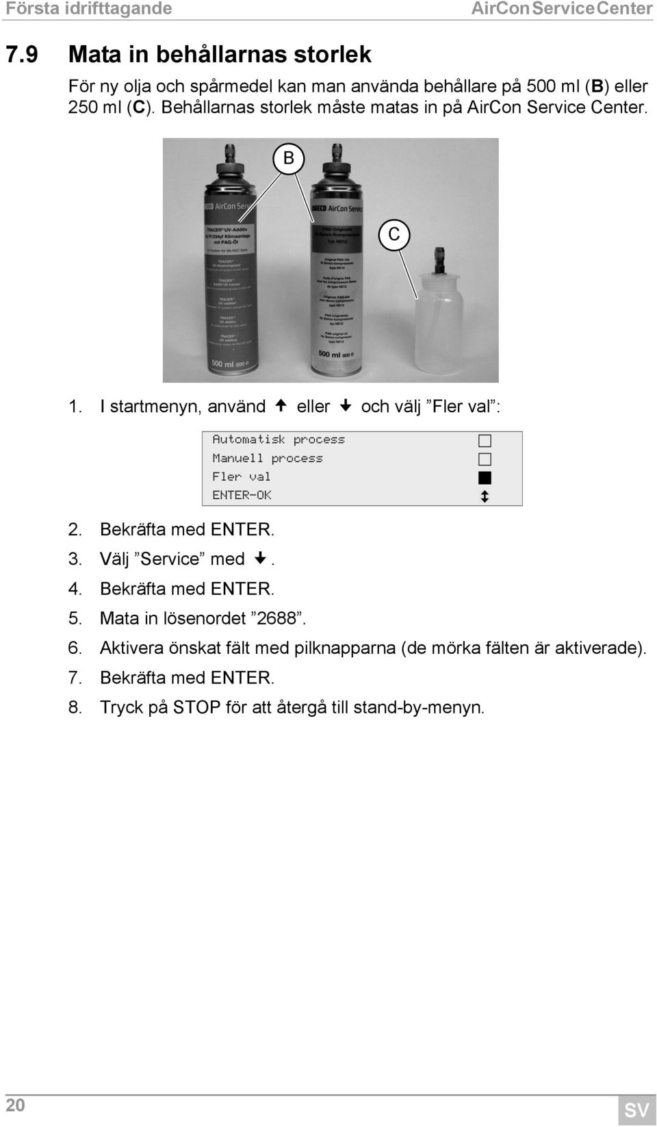 startmenyn, använd eller och välj Fler val : Automatisk process Manuell process Fler val ENTER-OK 2. Bekräfta med ENTER. 3.